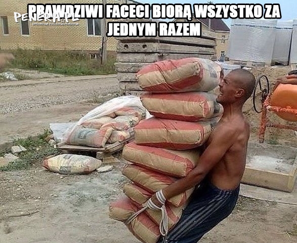 Prawdziwi faceci biorą wszystko za jednym razem